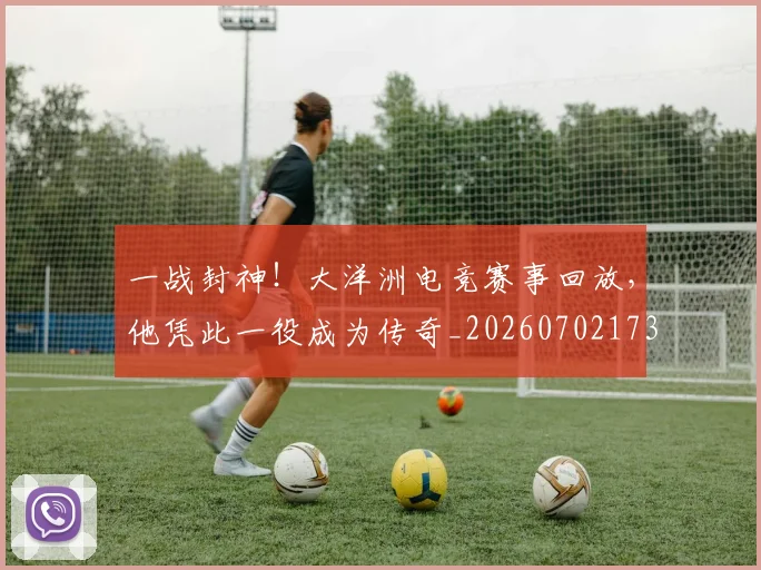一战封神！大洋洲电竞赛事回放，他凭此一役成为传奇_20260702173027_20260715184338