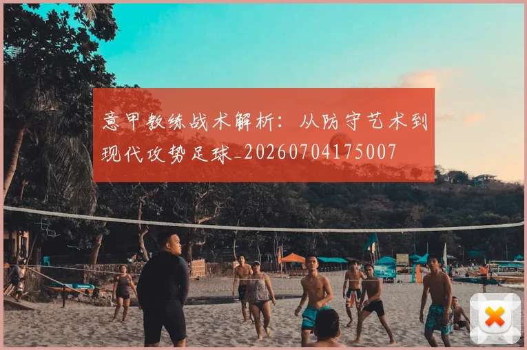意甲教练战术解析：从防守艺术到现代攻势足球_20260704175007