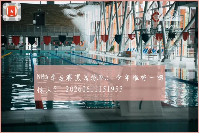 NBA季后赛黑马球队：今年谁将一鸣惊人？_20260611151955