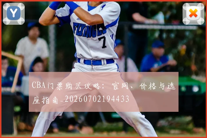 CBA门票购买攻略：官网、价格与选座指南_20260702194433