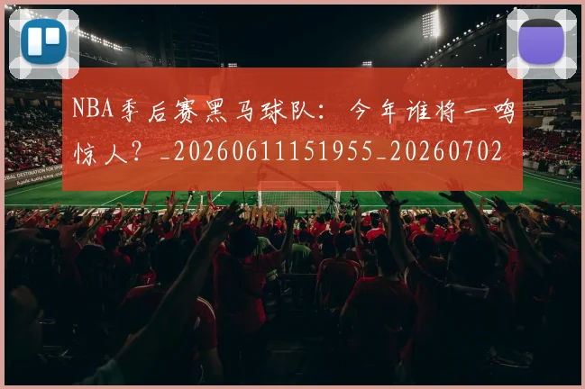 NBA季后赛黑马球队：今年谁将一鸣惊人？_20260611151955_20260702195056