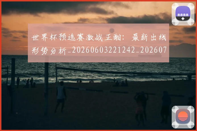 世界杯预选赛激战正酣：最新出线形势分析_20260603221242_20260715192913