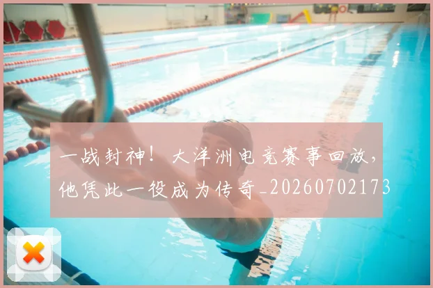 一战封神!大洋洲电竞赛事回放,他凭此一役成为传奇_20260702173027_20260715184338